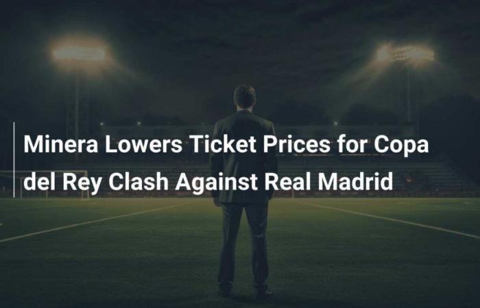 Minera Reduces Ticket Prices for Copa del Rey Match Against Real Madrid