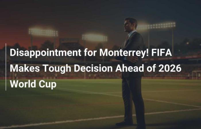 Disappointment for Monterrey! FIFA makes tough decision ahead of 2026 World Cup