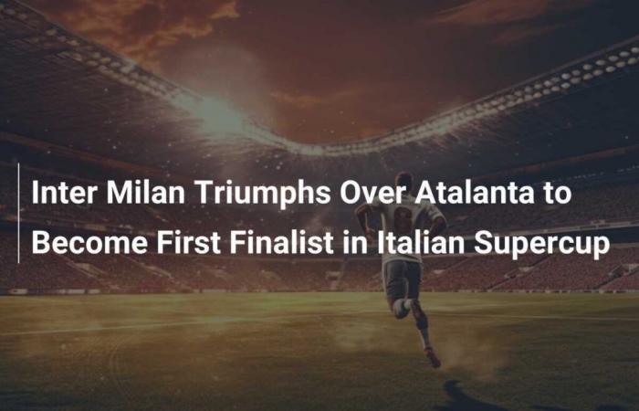 Inter Milan triumph over Atalanta to become first Italian Super Cup finalists