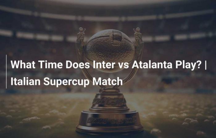 What Time Does Inter vs Atalanta Play? | Italian Supercup Match