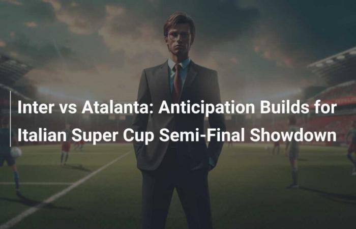 Inter vs Atalanta: Anticipation builds for Italian Super Cup semi-final clash