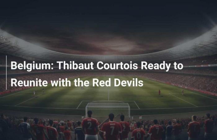 Belgium: Thibaut Courtois ready to return to the Red Devils