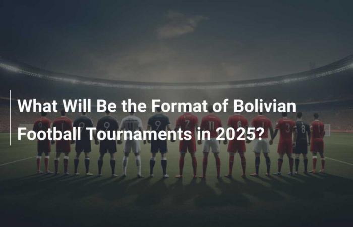 What will be the format of Bolivian football tournaments in 2025?