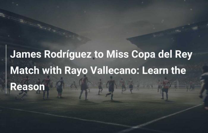 James Rodríguez out for Copa del Rey match against Rayo Vallecano: Find out the reason