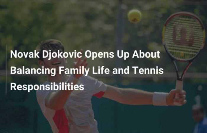 Novak Djokovic opens up about balancing family life and tennis responsibilities