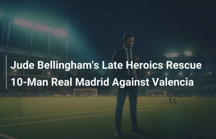 Jude Bellingham’s heroic final minutes save 10-man Real Madrid against Valencia