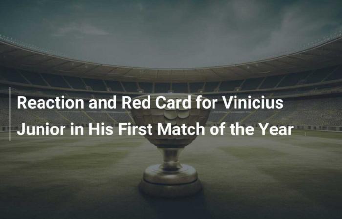 Reaction and red card for Vinicius Junior in his first match of the year