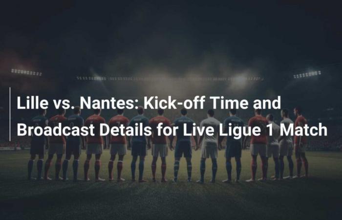 Lille vs Nantes: Times and Broadcast Details for the Ligue 1 Live Match