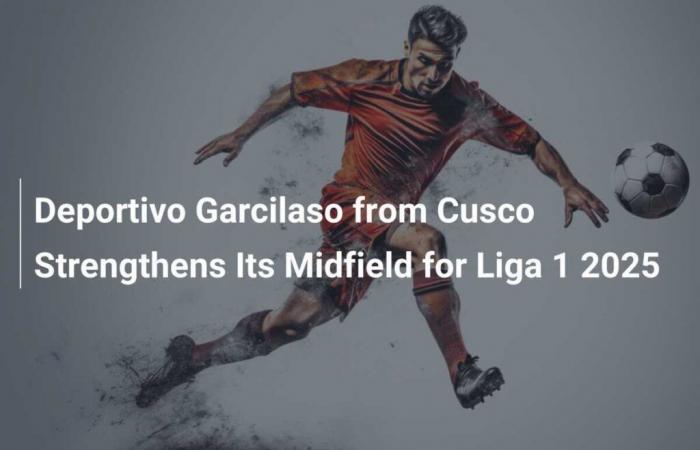 Deportivo Garcilaso of Cusco Strengthens Its Midfield for Liga 1 2025