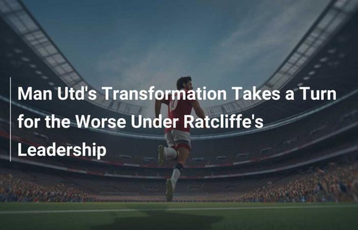 Man Utd’s Transformation Takes a Negative Turn Under Ratcliffe’s Leadership