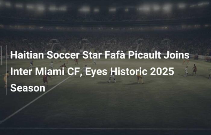 Haitian striker Fafà Picault joins Inter Miami CF, aims for historic season in 2025