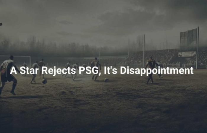 A star rejects PSG, it's a disappointment