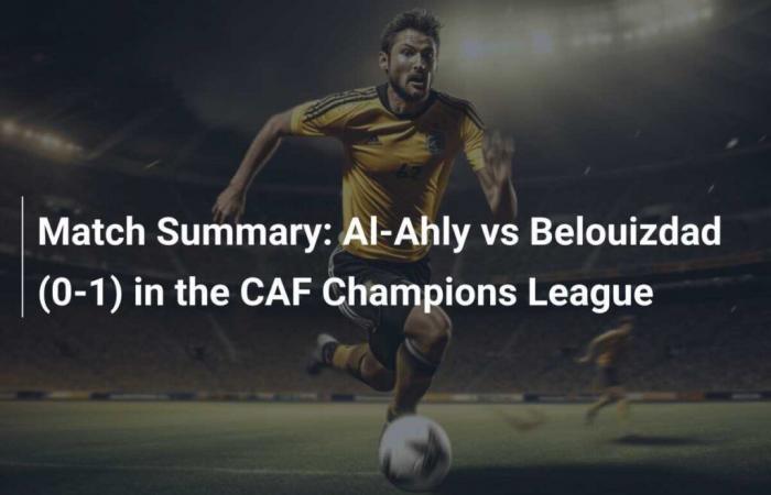 Match Summary: Al-Ahly against Belouizdad (0-1) in the CAF Champions League