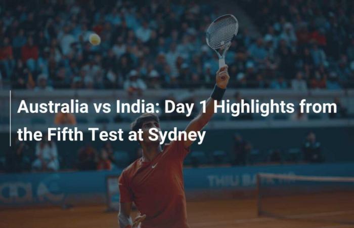 Australia vs India: Summary of Day 1 of the Fifth Test in Sydney