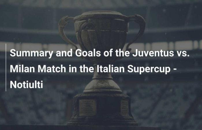 Summary and goals of the Juventus vs Milan match in the Italian Super Cup – Notiulti