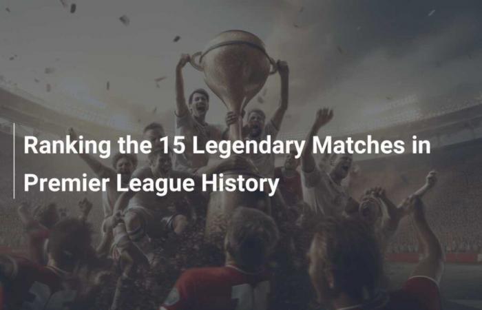 Ranking the 15 legendary matches in Premier League history