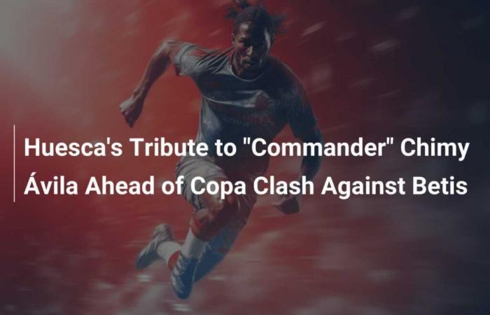 Huesca pays tribute to ‘Commander’ Chimy Ávila ahead of Betis Cup clash