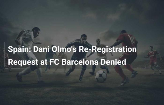 Spain: Dani Olmo’s request for re-registration at FC Barcelona refused