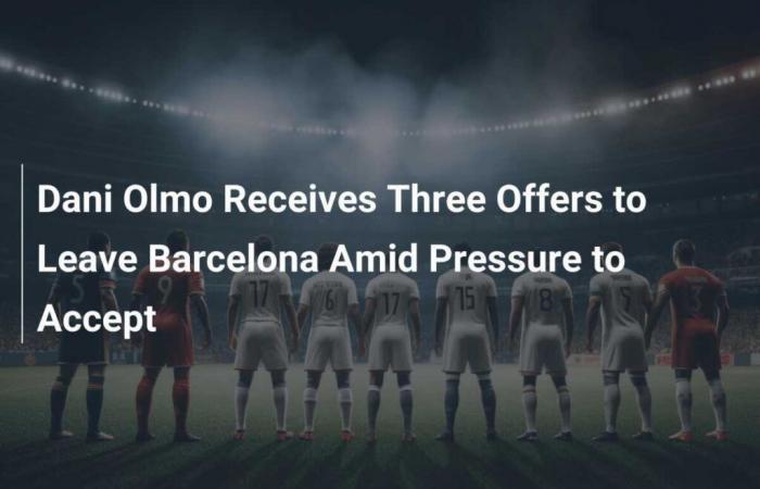 Dani Olmo receives three offers to leave FC Barcelona under pressure to accept