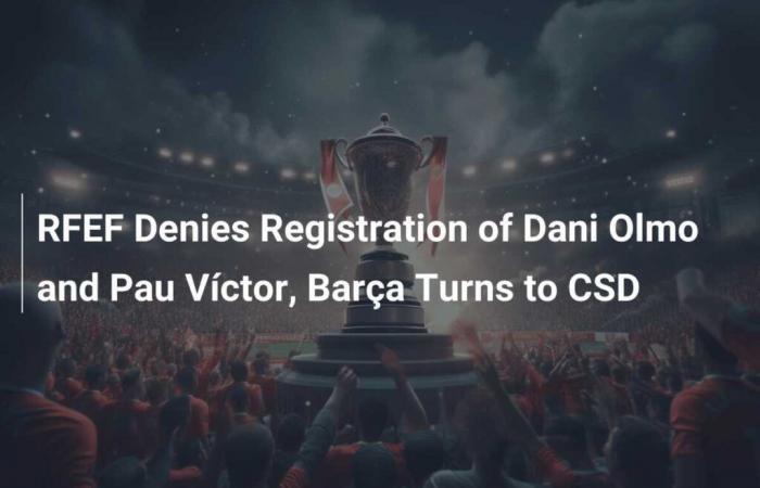 The RFEF refuses the registration of Dani Olmo and Pau Víctor, Barça turns to the CSD