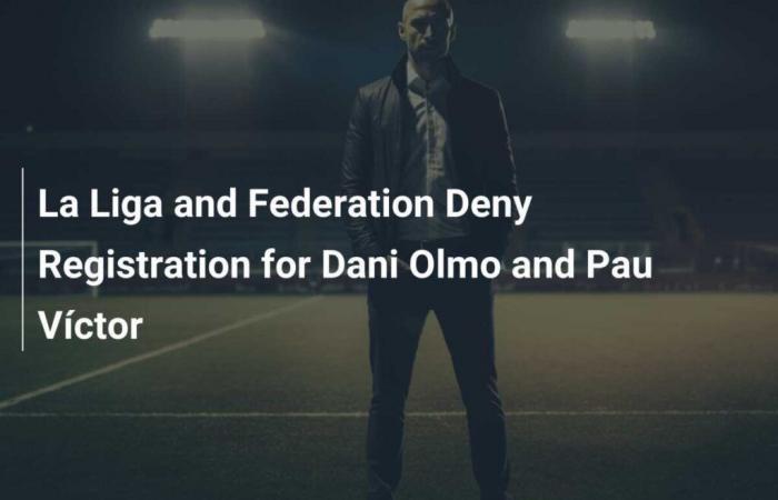 The League and the Federation refuse to register Dani Olmo and Pau Víctor