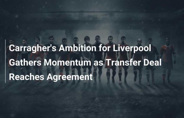 Carragher’s Liverpool ambition gains momentum as transfer deal is agreed