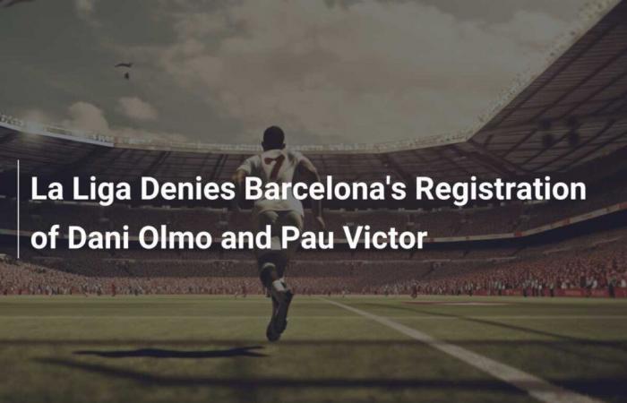 The league rejects the registration of Dani Olmo and Pau Victor by Barça