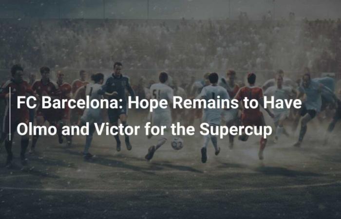 FC Barcelona: Hopes remain for Olmo and Victor during the Super Cup