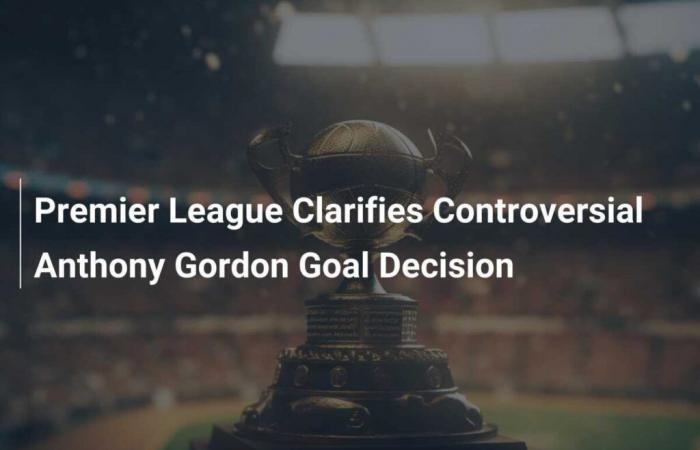 Premier League clarifies controversial decision on Anthony Gordon goal