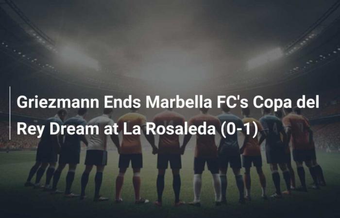 Griezmann Ends Marbella FC’s Copa del Rey Dream at La Rosaleda (0-1)