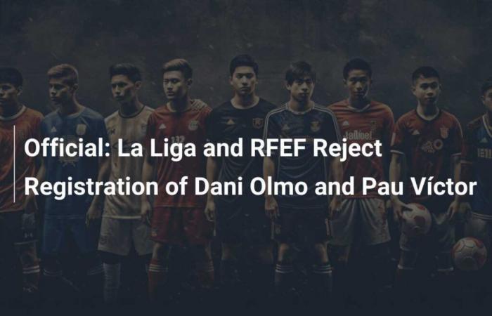 Official: La Liga and RFEF reject the registration of Dani Olmo and Pau Víctor