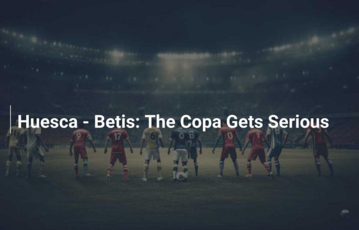 Huesca – Betis: The Copa takes its seriousness