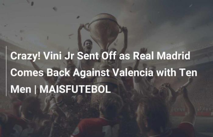 Amazing ! Vini Jr sent off as Real Madrid topple Valencia with ten men