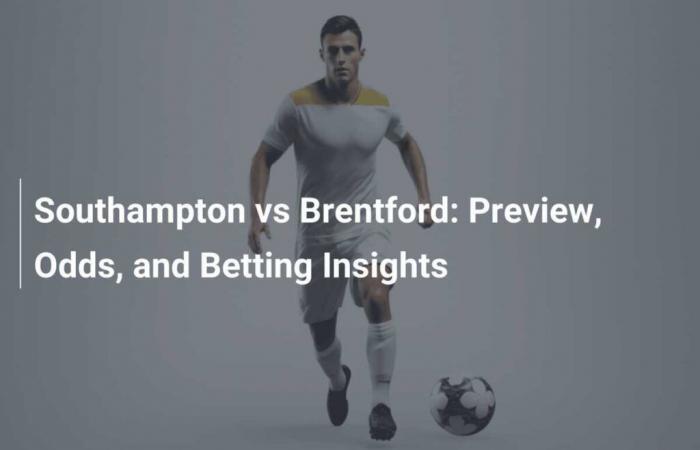 Southampton vs Brentford: Preview, Odds and Betting Analysis