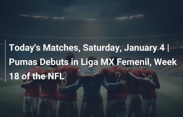 Today’s Matches, Saturday January 4 | Pumas start in Liga MX Femenil, NFL Week 18