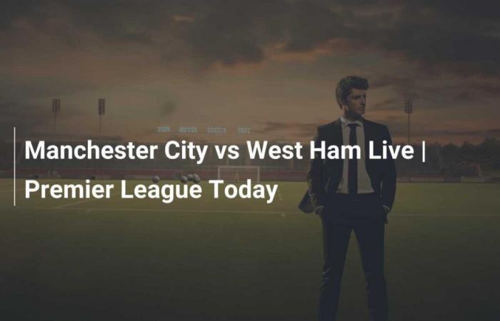 Manchester City vs West Ham Live | Premier League Today