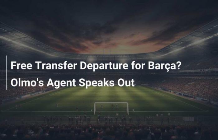 Free Transfer Departure for Barça? Olmo’s Agent Speaks Out