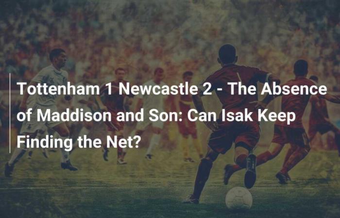 Tottenham 1 Newcastle 2 – The absence of Maddison and Son: can Isak continue to score?