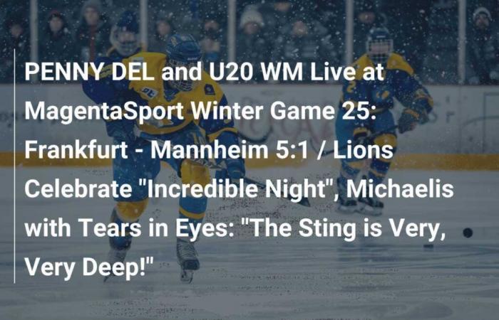 PENNY DEL and U20 WM Live at MagentaSport: Winter Match 2025: Frankfurt – Mannheim 5:1 / The Lions Celebrate an “Incredible Night”, Michaelis in Tears: “The Pain is Very, Very Deep!”