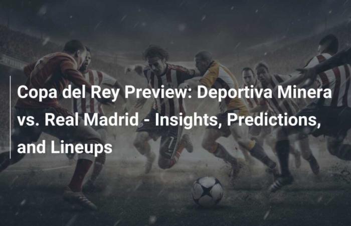 Copa del Rey Preview: Deportiva Minera vs. Real Madrid – News, Predictions and Lineups