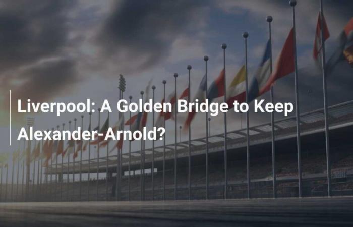 Liverpool: A Golden Bridge to Keep Alexander-Arnold?