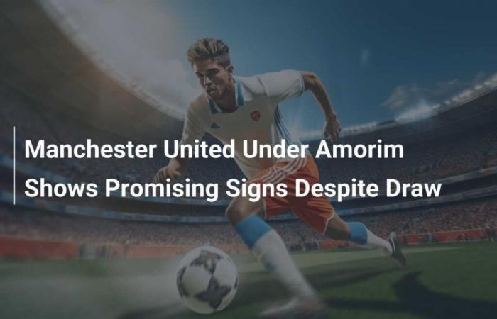 Manchester United under Amorim shows promising signs despite draw