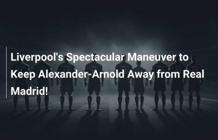 Liverpool’s Spectacular Maneuver to Keep Alexander-Arnold Away From Real Madrid!