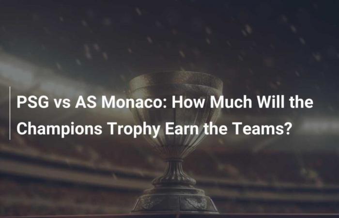 PSG vs AS Monaco: How much will the Champions Trophy bring in for the teams?