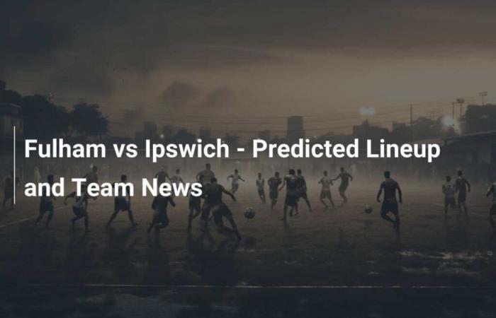 Fulham vs Ipswich – Likely line-ups and team news