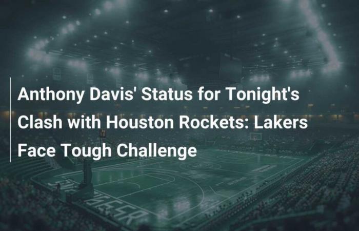 Anthony Davis status for tonight’s matchup against the Houston Rockets: Lakers face tough challenge