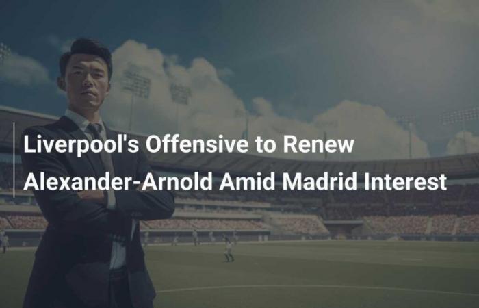 Liverpool’s Offensive to Renew Alexander-Arnold Faces Interest from Madrid