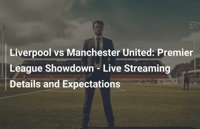 Liverpool vs Manchester United: Premier League Duel – Live Stream Details and Expectations