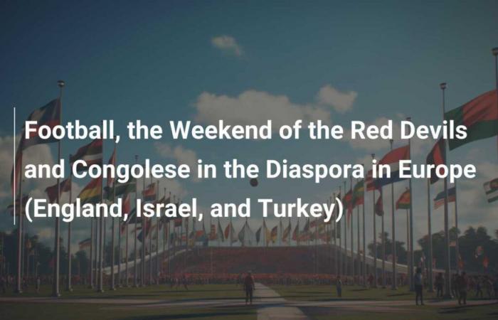 Football, the Red Devils Weekend and Congolese Diaspora in Europe (England, Israel and Türkiye)