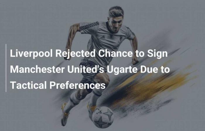 Liverpool Rejected Possibility of Signing Ugarte from Manchester United Due to Tactical Preferences